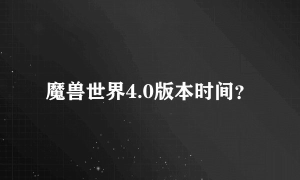 魔兽世界4.0版本时间？