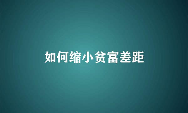 如何缩小贫富差距