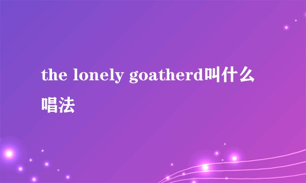 the lonely goatherd叫什么唱法