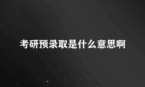 考研预录取是什么意思啊