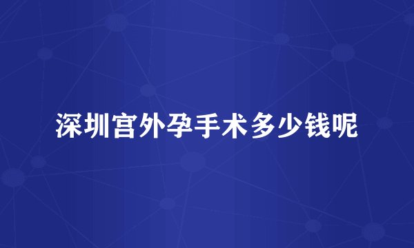 深圳宫外孕手术多少钱呢