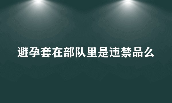 避孕套在部队里是违禁品么