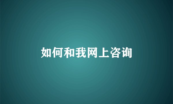 如何和我网上咨询