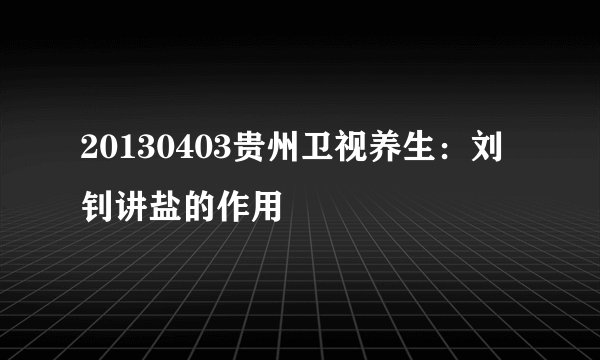 20130403贵州卫视养生：刘钊讲盐的作用