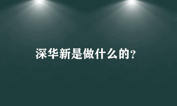 深华新是做什么的?