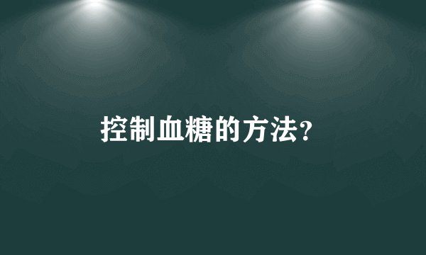 控制血糖的方法?