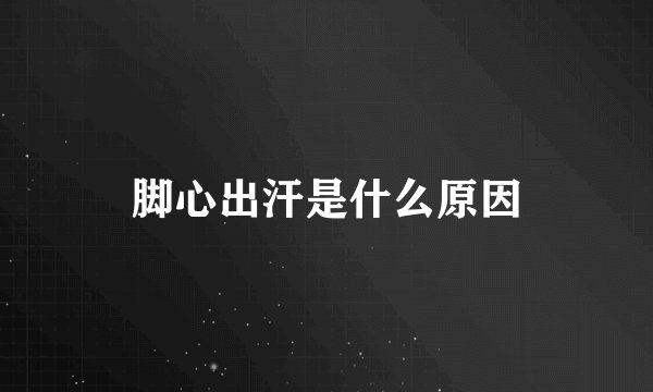 脚心出汗是什么原因