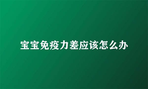 宝宝免疫力差应该怎么办