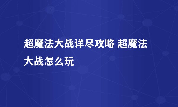 超魔法大战详尽攻略 超魔法大战怎么玩