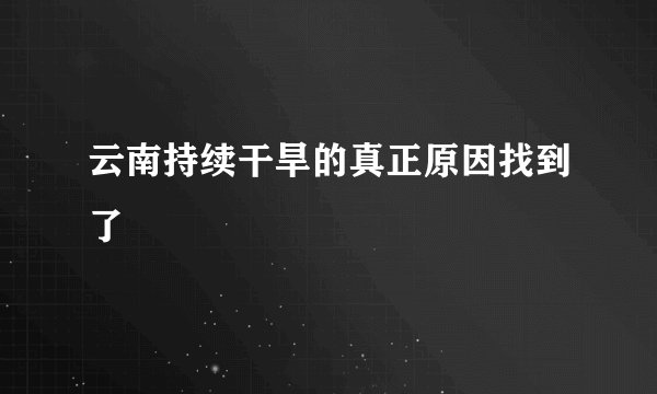 云南持续干旱的真正原因找到了