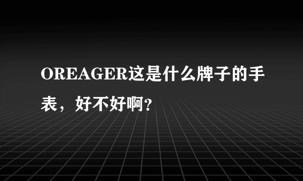 OREAGER这是什么牌子的手表，好不好啊？