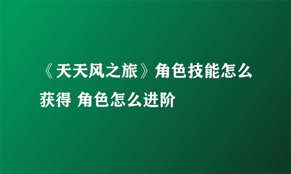 《天天风之旅》角色技能怎么获得 角色怎么进阶