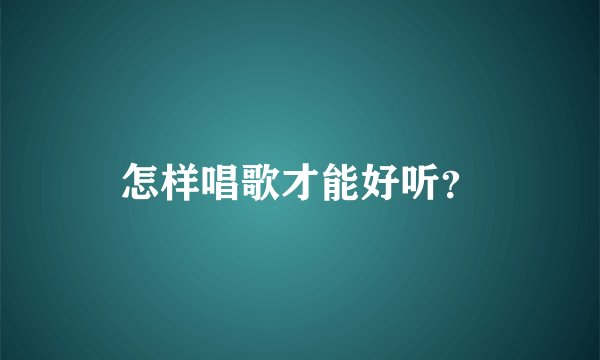 怎样唱歌才能好听？