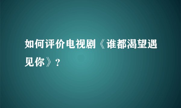 如何评价电视剧《谁都渴望遇见你》？