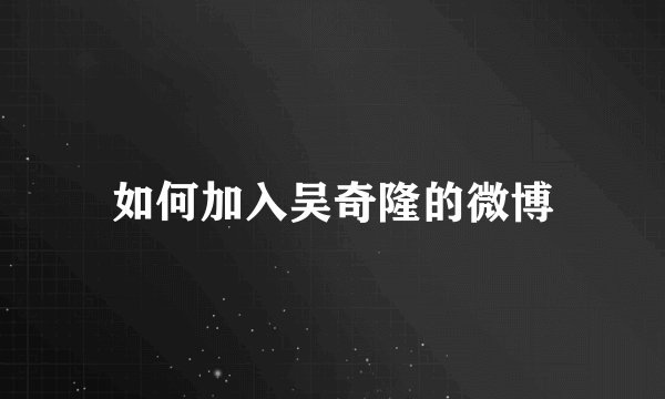 如何加入吴奇隆的微博