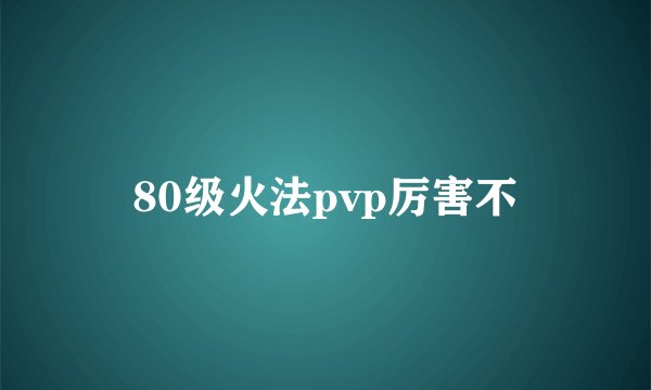 80级火法pvp厉害不