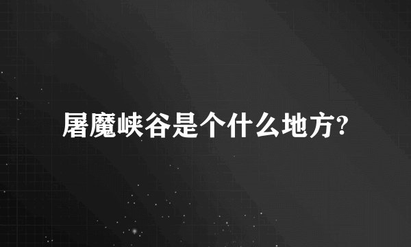 屠魔峡谷是个什么地方?