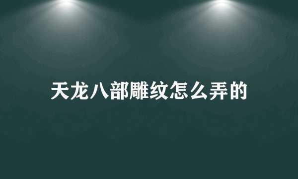天龙八部雕纹怎么弄的