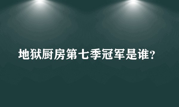 地狱厨房第七季冠军是谁？