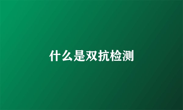 什么是双抗检测