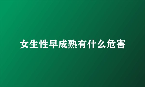 女生性早成熟有什么危害