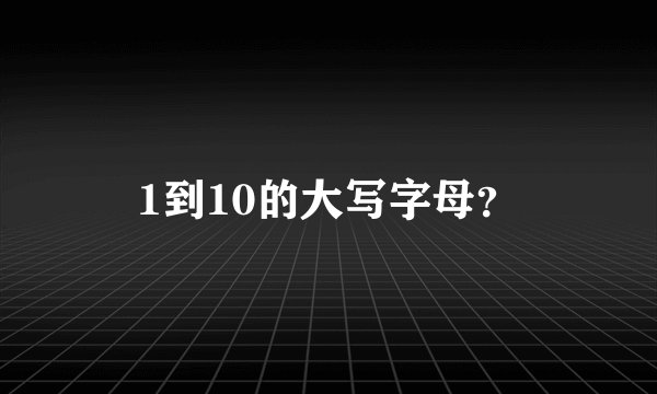 1到10的大写字母？