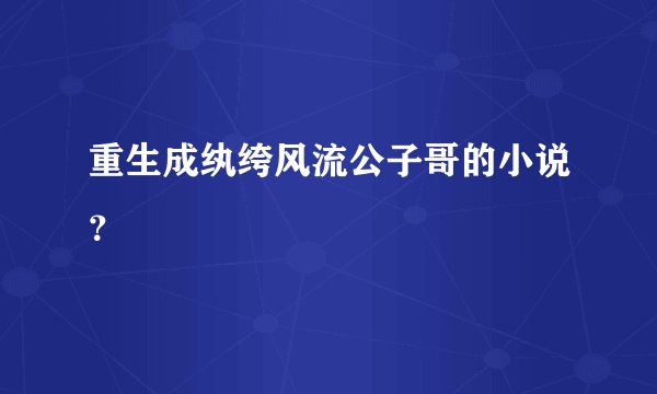 重生成纨绔风流公子哥的小说？