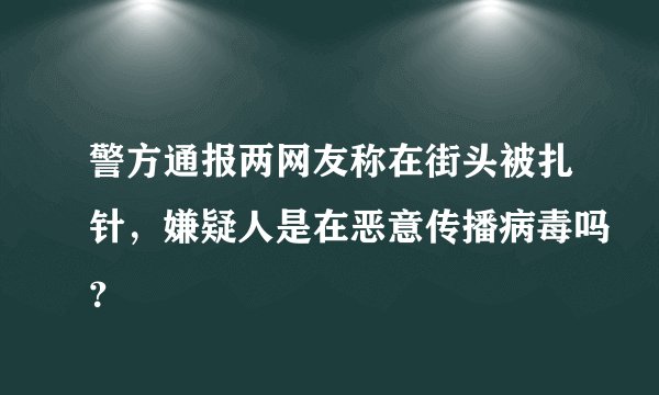 警方通报两网友称在街头被扎针，嫌疑人是在恶意传播病毒吗？