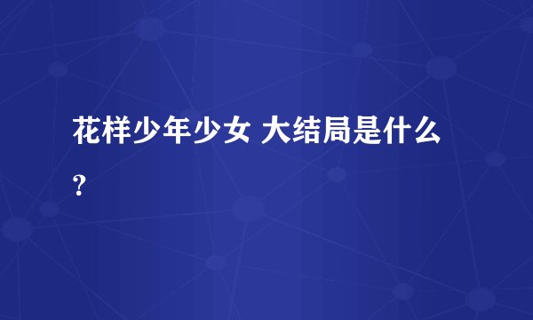 花样少年少女 大结局是什么？