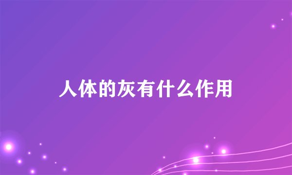人体的灰有什么作用