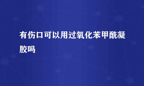 有伤口可以用过氧化苯甲酰凝胶吗
