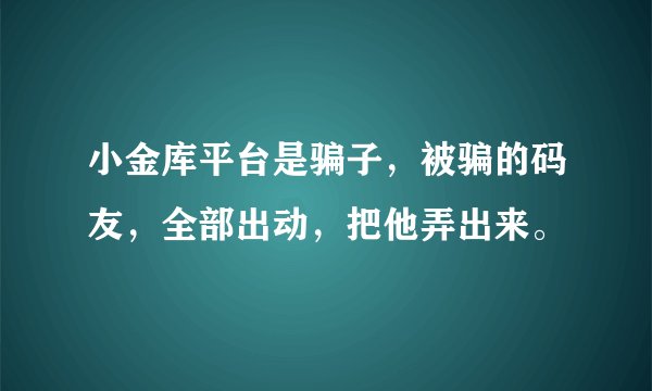 小金库平台是骗子,被骗的码友,全部出动,把他弄出来。