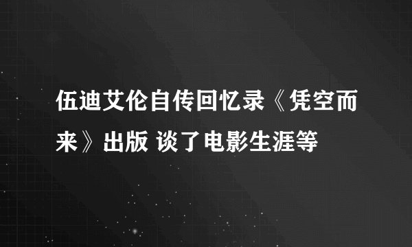 伍迪艾伦自传回忆录《凭空而来》出版 谈了电影生涯等