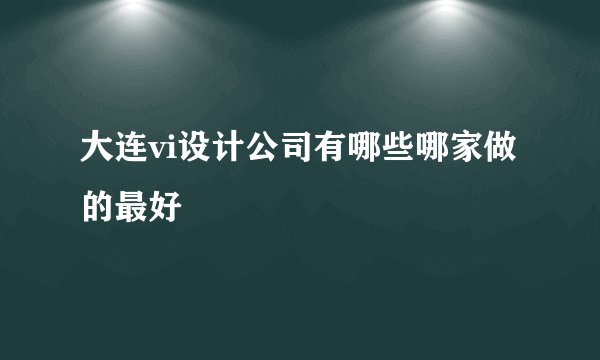 大连vi设计公司有哪些哪家做的最好