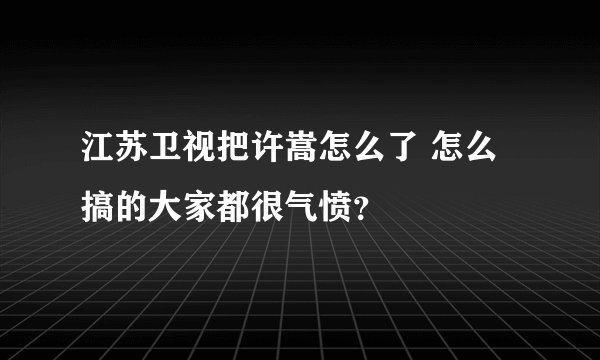 江苏卫视把许嵩怎么了 怎么搞的大家都很气愤?