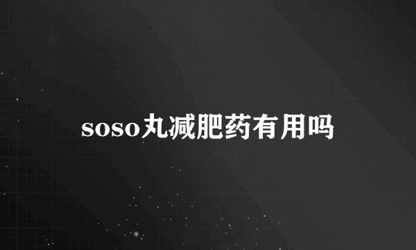 soso丸减肥药有用吗