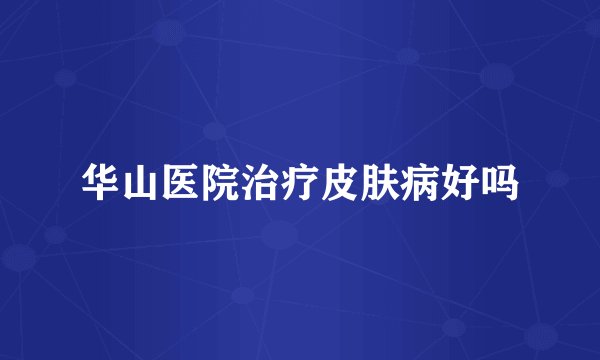 华山医院治疗皮肤病好吗