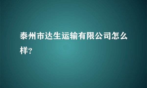 泰州市达生运输有限公司怎么样？