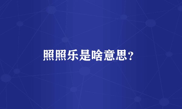 照照乐是啥意思？