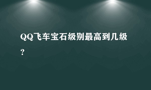 QQ飞车宝石级别最高到几级？