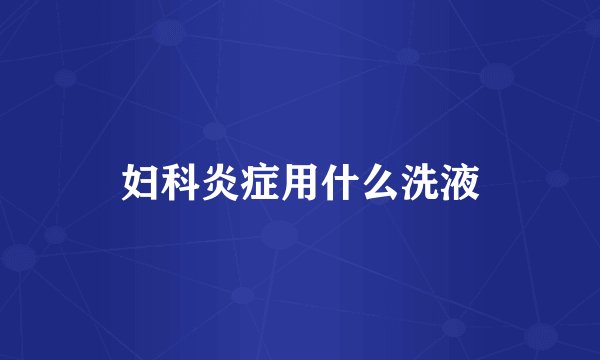 妇科炎症用什么洗液