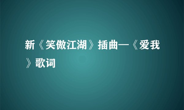 新《笑傲江湖》插曲—《爱我》歌词
