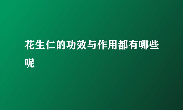 花生仁的功效与作用都有哪些呢