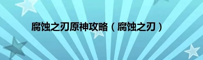 腐蚀之刃原神攻略（腐蚀之刃）