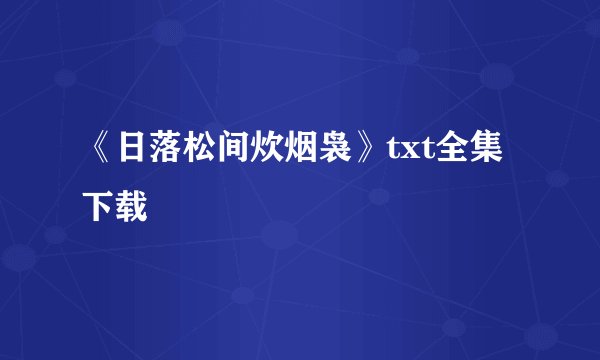 《日落松间炊烟袅》txt全集下载