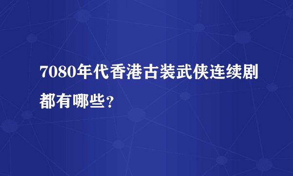 7080年代香港古装武侠连续剧都有哪些？