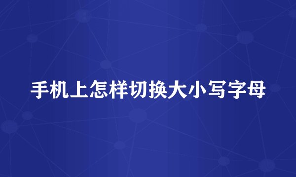 手机上怎样切换大小写字母