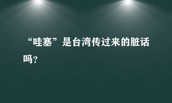 “哇塞”是台湾传过来的脏话吗？