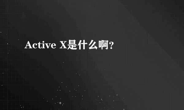 Active X是什么啊？