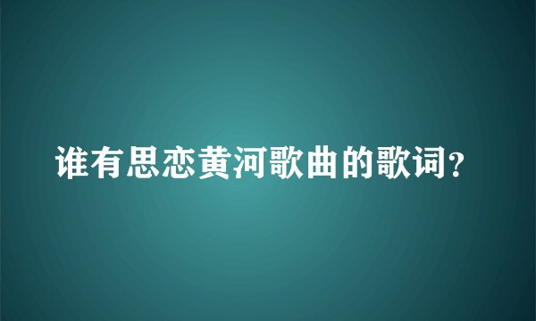 谁有思恋黄河歌曲的歌词？